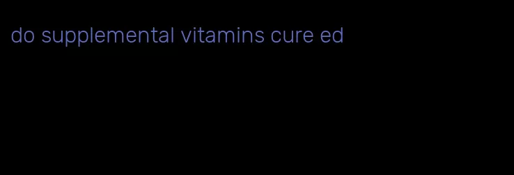 do supplemental vitamins cure ed