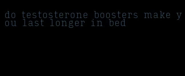 do testosterone boosters make you last longer in bed