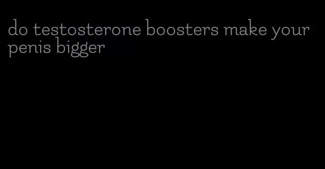do testosterone boosters make your penis bigger