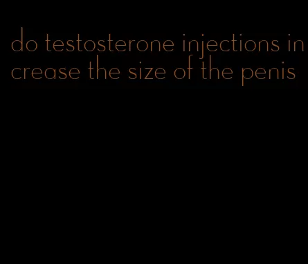 do testosterone injections increase the size of the penis