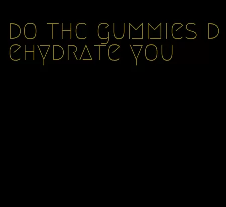do thc gummies dehydrate you