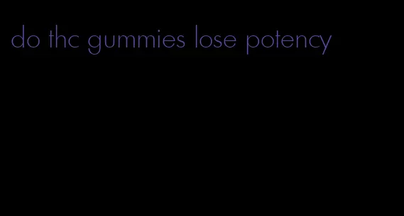 do thc gummies lose potency