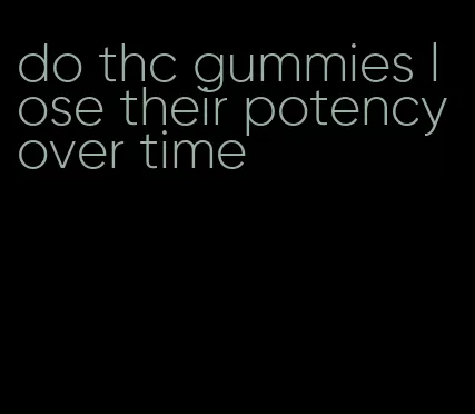do thc gummies lose their potency over time