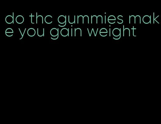 do thc gummies make you gain weight