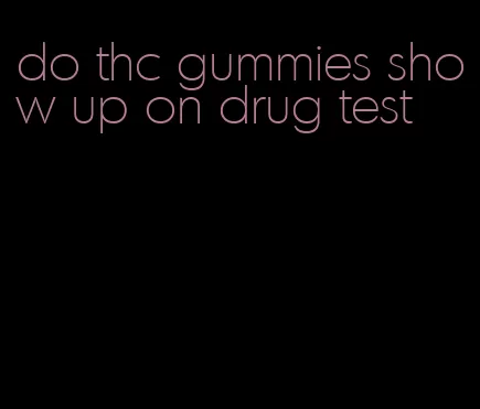 do thc gummies show up on drug test