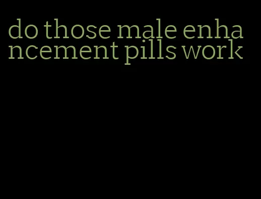 do those male enhancement pills work