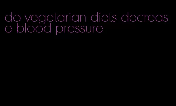 do vegetarian diets decrease blood pressure