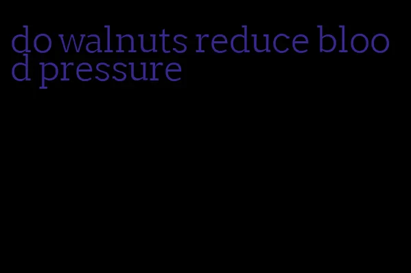 do walnuts reduce blood pressure