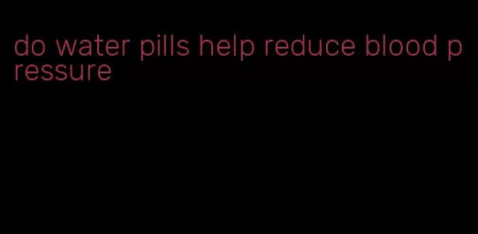 do water pills help reduce blood pressure