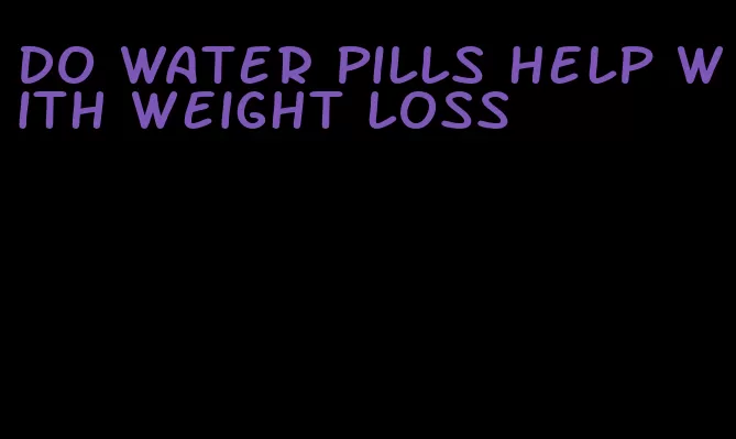 do water pills help with weight loss