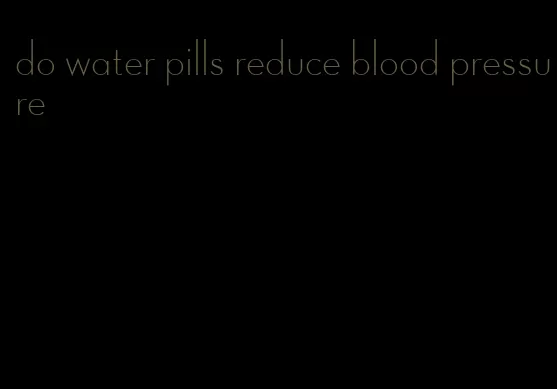 do water pills reduce blood pressure