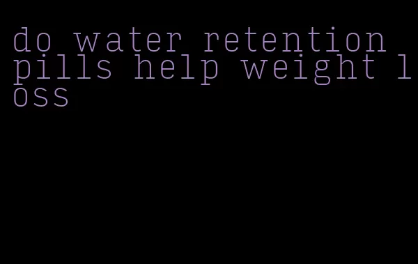do water retention pills help weight loss