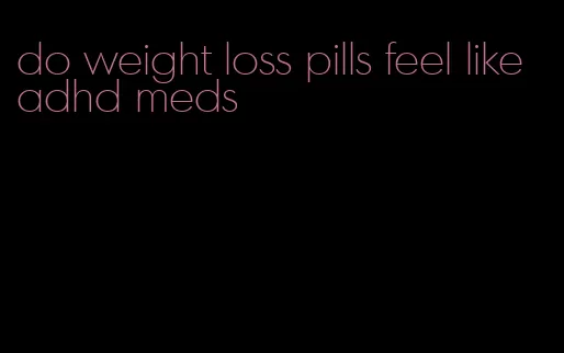do weight loss pills feel like adhd meds