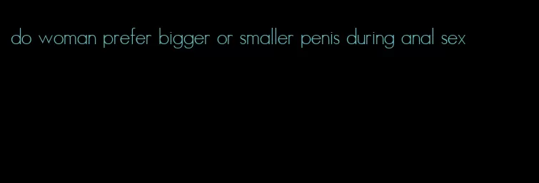 do woman prefer bigger or smaller penis during anal sex