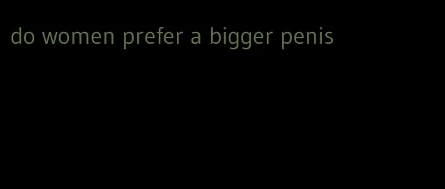 do women prefer a bigger penis