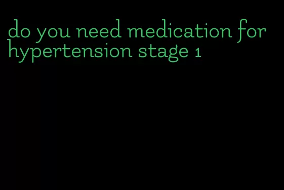 do you need medication for hypertension stage 1