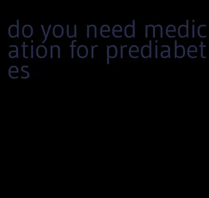 do you need medication for prediabetes