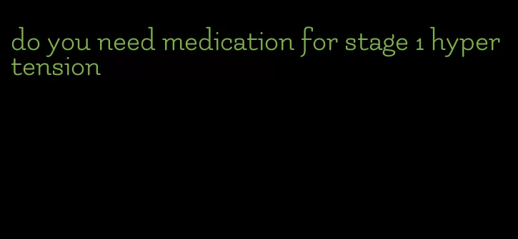 do you need medication for stage 1 hypertension