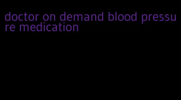 doctor on demand blood pressure medication