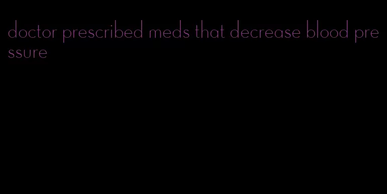 doctor prescribed meds that decrease blood pressure