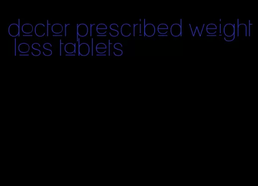 doctor prescribed weight loss tablets