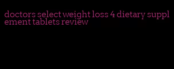 doctors select weight loss 4 dietary supplement tablets review