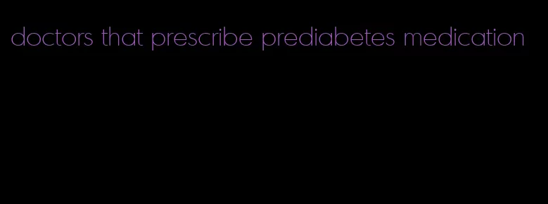 doctors that prescribe prediabetes medication