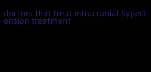 doctors that treat intracranial hypertension treatment