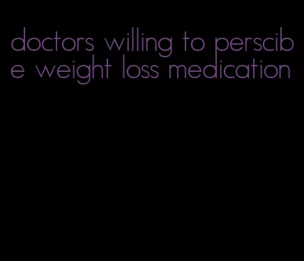 doctors willing to perscibe weight loss medication