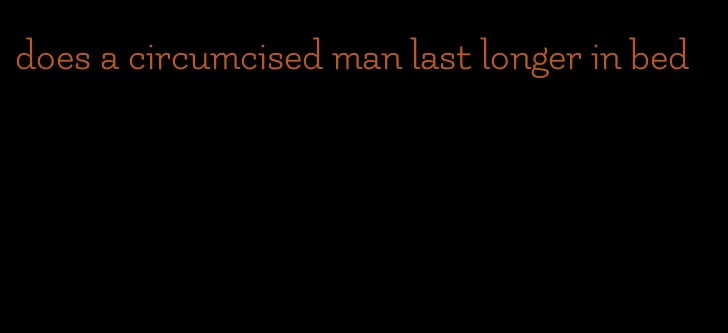 does a circumcised man last longer in bed