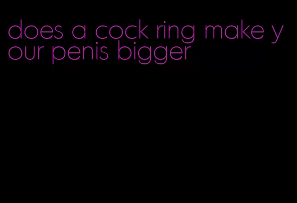 does a cock ring make your penis bigger