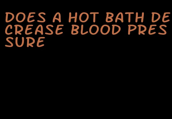 does a hot bath decrease blood pressure
