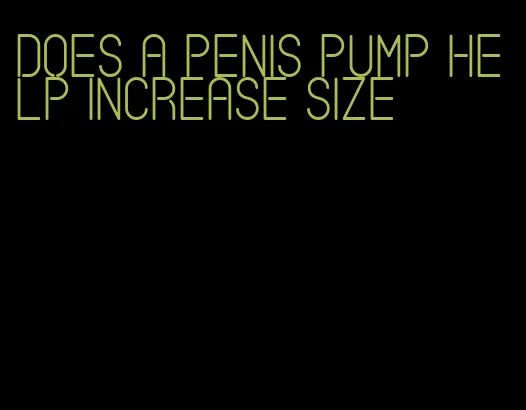 does a penis pump help increase size