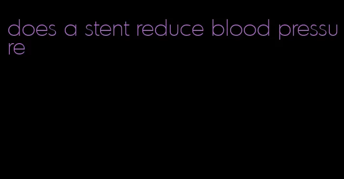 does a stent reduce blood pressure