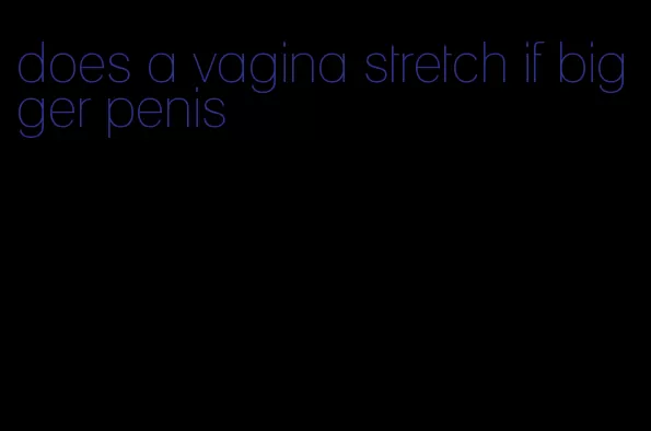 does a vagina stretch if bigger penis
