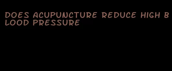 does acupuncture reduce high blood pressure