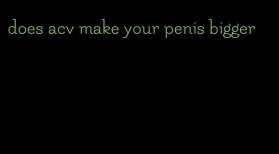 does acv make your penis bigger