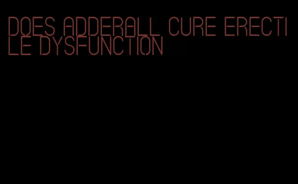 does adderall cure erectile dysfunction