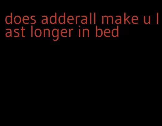 does adderall make u last longer in bed
