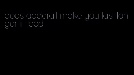 does adderall make you last longer in bed