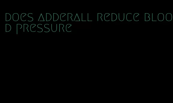 does adderall reduce blood pressure