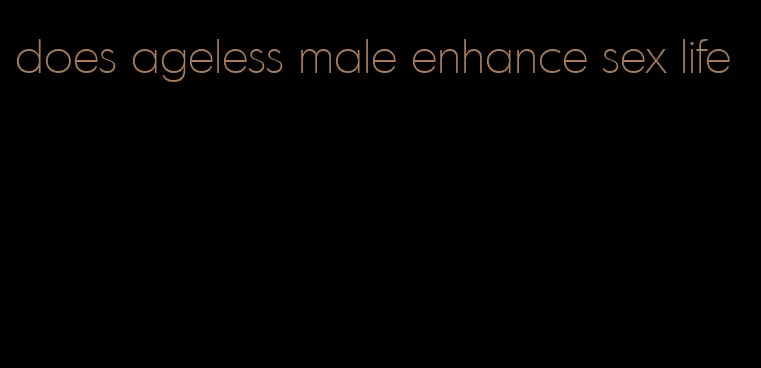 does ageless male enhance sex life