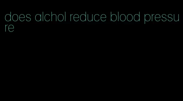 does alchol reduce blood pressure