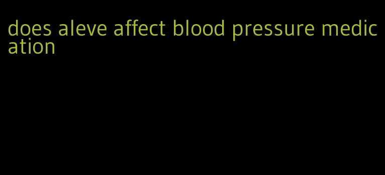 does aleve affect blood pressure medication