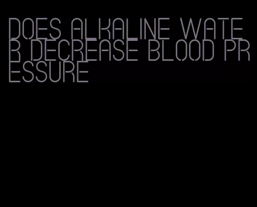 does alkaline water decrease blood pressure