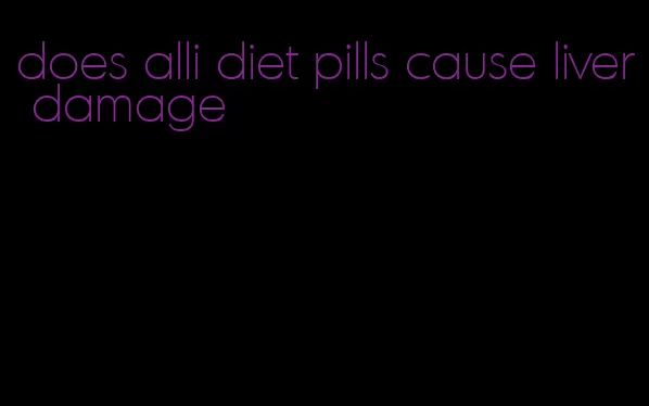 does alli diet pills cause liver damage