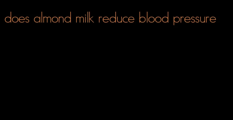 does almond milk reduce blood pressure