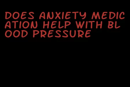 does anxiety medication help with blood pressure