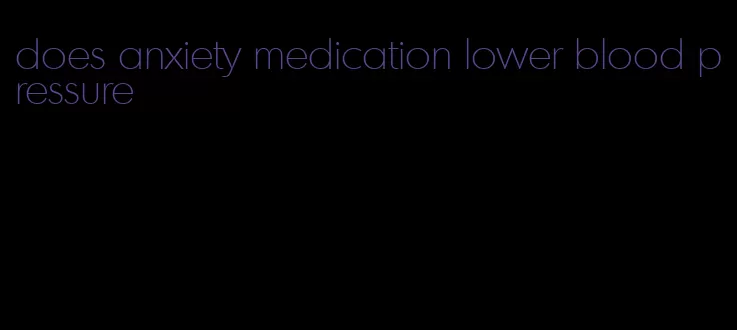 does anxiety medication lower blood pressure