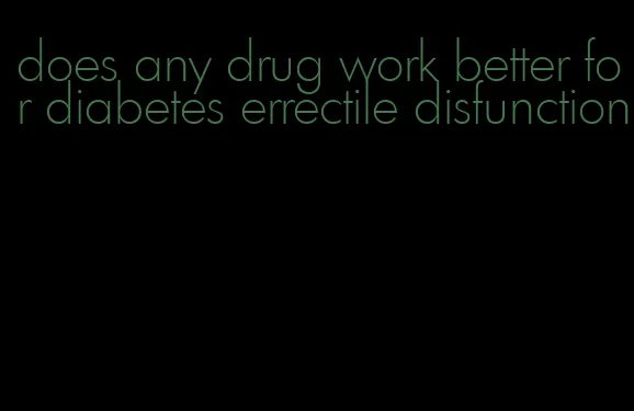 does any drug work better for diabetes errectile disfunction